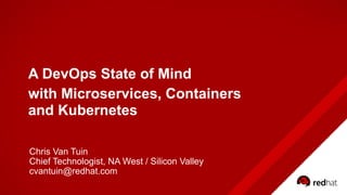A DevOps State of Mind
with Microservices, Containers 
and Kubernetes
Chris Van Tuin
Chief Technologist, NA West / Silicon Valley
cvantuin@redhat.com
 