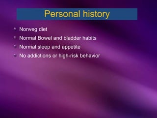 Nonveg diet
Normal Bowel and bladder habits
Normal sleep and appetite
No addictions or high-risk behavior
Personal history
 