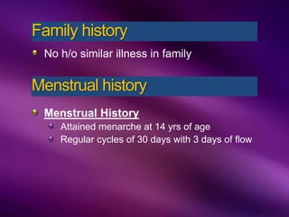 No h/o similar illness in family
Menstrual History
Attained menarche at 14 yrs of age
Regular cycles of 30 days with 3 days of flow
Family history
Menstrual history
 