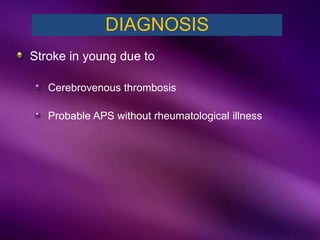 Stroke in young due to
Cerebrovenous thrombosis
Probable APS without rheumatological illness
DIAGNOSIS
 