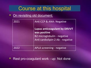 On revisiting old document:
Rest pro-coagulant work - up: Not done
Course at this hospital
2021 Anti CCP & ANA: Negative
Lupus anticoagulant by DRVVT
was positive
B2 microglobulin - negative
Anti cardiolipin-2 Ab - negative
2022 APLA screening - negative
 