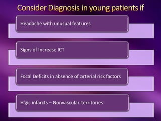 Headache with unusual features
Signs of Increase ICT
Focal Deficits in absence of arterial risk factors
H’gic infarcts – Nonvascular territories
 