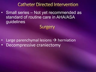 • Small series – Not yet recommended as
standard of routine care in AHA/ASA
guidelines
• Large parenchymal lesions  herniation
• Decompressive craniectomy
 