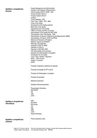 Aptidões e competências                      Quality Management and Administration
                                             Analysis of the Systems of Measurement
técnicas                                     Internal auditors ISO/TS 16949 - VDA
                                             Process Auditors VDA 6.3
                                             Process Auditors VDA 6.7
                                             Auditing
                                             Control Statistics - SPC
                                             Color Tools - FMEA - SPC - MSA
                                             Costs of the Quality
                                             Development of the Quality positions
                                             Basic tools of the Quality
                                             Operational tools of the Quality
                                             FMEA of Process and Plan of I Control
                                             Administration of the Quality ISO 9001:2000
                                             Administration of the Total Quality - TQM
                                             Administration of Devices of Monitoring and Measurement (DMM)
                                             Administration of Projects, APQP and PPAP
                                             Methods of Resolution of Problems
                                             Methods Taguchi and DONATE
                                             Metrology and Calibration
                                             Operation of ISO/TS 16949
                                             Operation of VDA 6.2
                                             Operation of ISO 9001:2000
                                             Civil responsibility of the producer
                                             Selection and Administration of Suppliers
                                             Sensitization for the Quality
                                             Just in Team / Kanban / Sequence
                                             SHST – CAP 3rd level
                                             Gestão 1ª amostras
                                             APQP

                                             Processo Tratamento superfície de materiais

                                             Processo de Injecção de PP e outros

                                             Processo de Estampagem e quinagem

                                             Processo de gravação

                                             Mecânica Automóvel

                                             Soldadura Microcomponentes

                                             Programação Informática
                                             MS ACESS
                                             VB
                                             SQL
                                             JAVA


Aptidões e competências                      SAP
                                             MS Office
informáticas                                 MS Access
                                             VB
                                             SQL
                                             DBA
                                             JAVA
                                             Adobe Photoshop


Aptidões e competências                      Pintura abstracta a óleo
artísticas


          Página 4/ 5- Curriculum vitae de   Para mais informações sobre o Europass, consulte http://europass.cedefop.europa.eu
          Cardoso Galvão, Vasco Miguel       © Comunidades Europeias, 2003 20060628
 