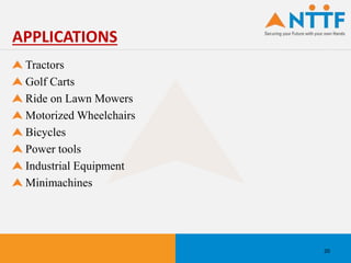 Tractors
Golf Carts
Ride on Lawn Mowers
Motorized Wheelchairs
Bicycles
Power tools
Industrial Equipment
Minimachines
APPLICATIONS
20
 