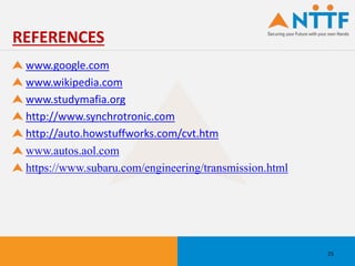 www.google.com
www.wikipedia.com
www.studymafia.org
http://www.synchrotronic.com
http://auto.howstuffworks.com/cvt.htm
www.autos.aol.com
https://www.subaru.com/engineering/transmission.html
REFERENCES
25
 
