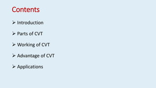 Contents
 Introduction
 Parts of CVT
 Working of CVT
 Advantage of CVT
 Applications
 