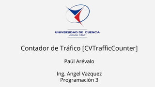 Contador de Tráfico [CVTrafficCounter]
Paúl Arévalo
Ing. Angel Vazquez
Programación 3
 