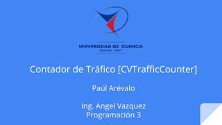 Contador de Tráfico [CVTrafficCounter]
Paúl Arévalo
Ing. Angel Vazquez
Programación 3
 