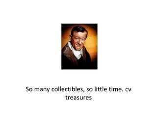 So many collectibles, so little time. cv 
treasures 
