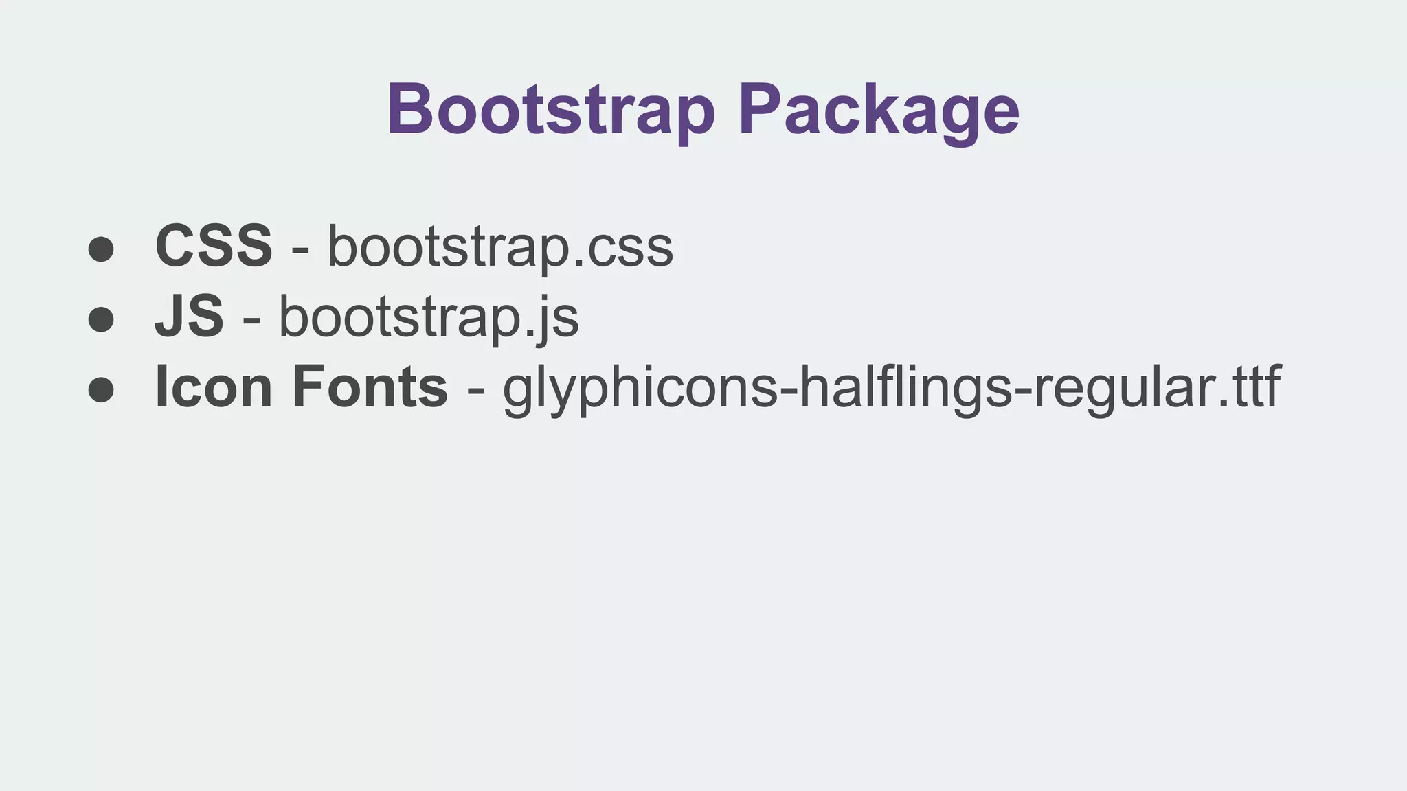 Bootstrap Package
● CSS - bootstrap.css
● JS - bootstrap.js
● Icon Fonts - glyphicons-halflings-regular.ttf
 