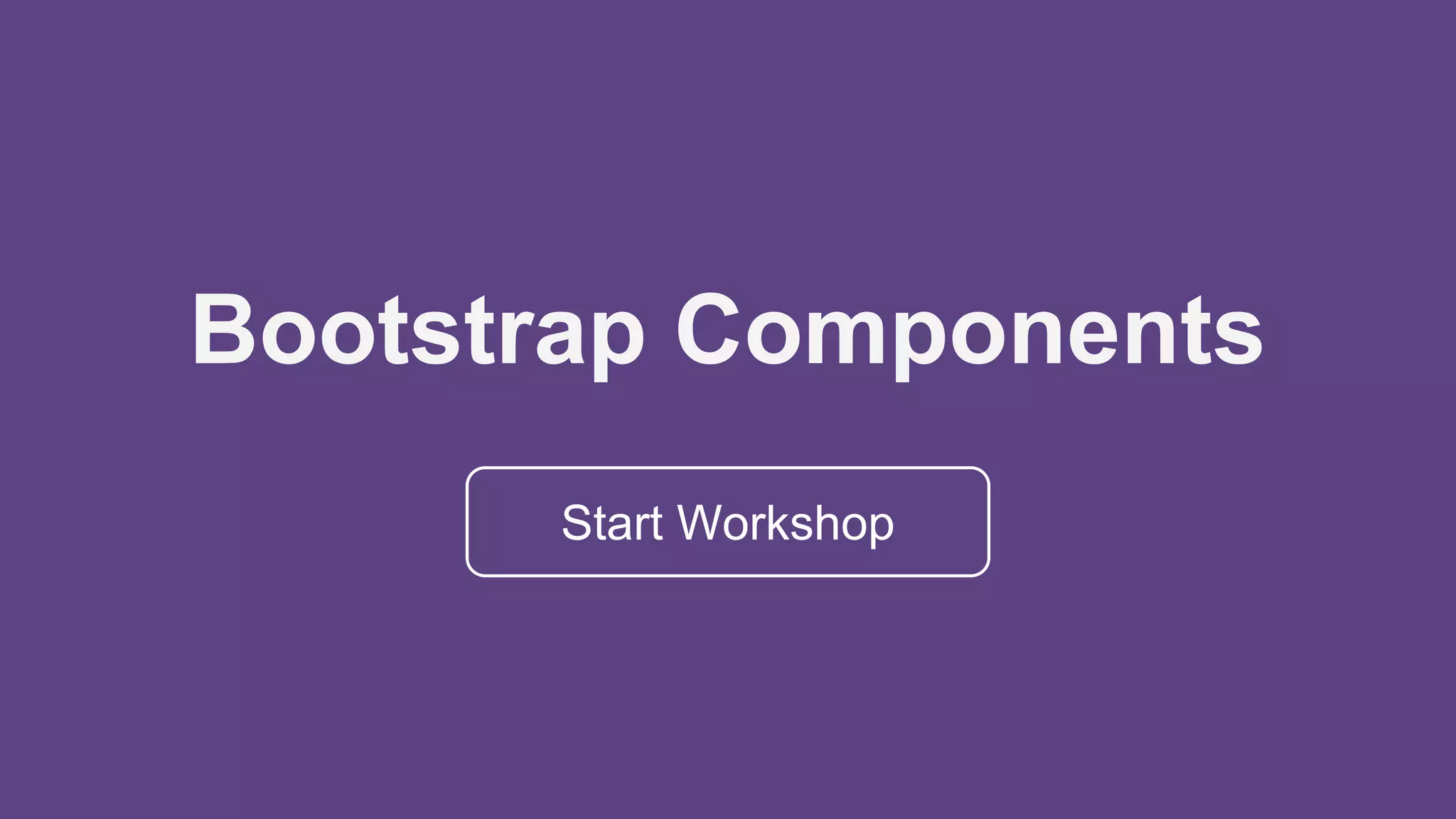 Bootstrap Components
Start Workshop
 