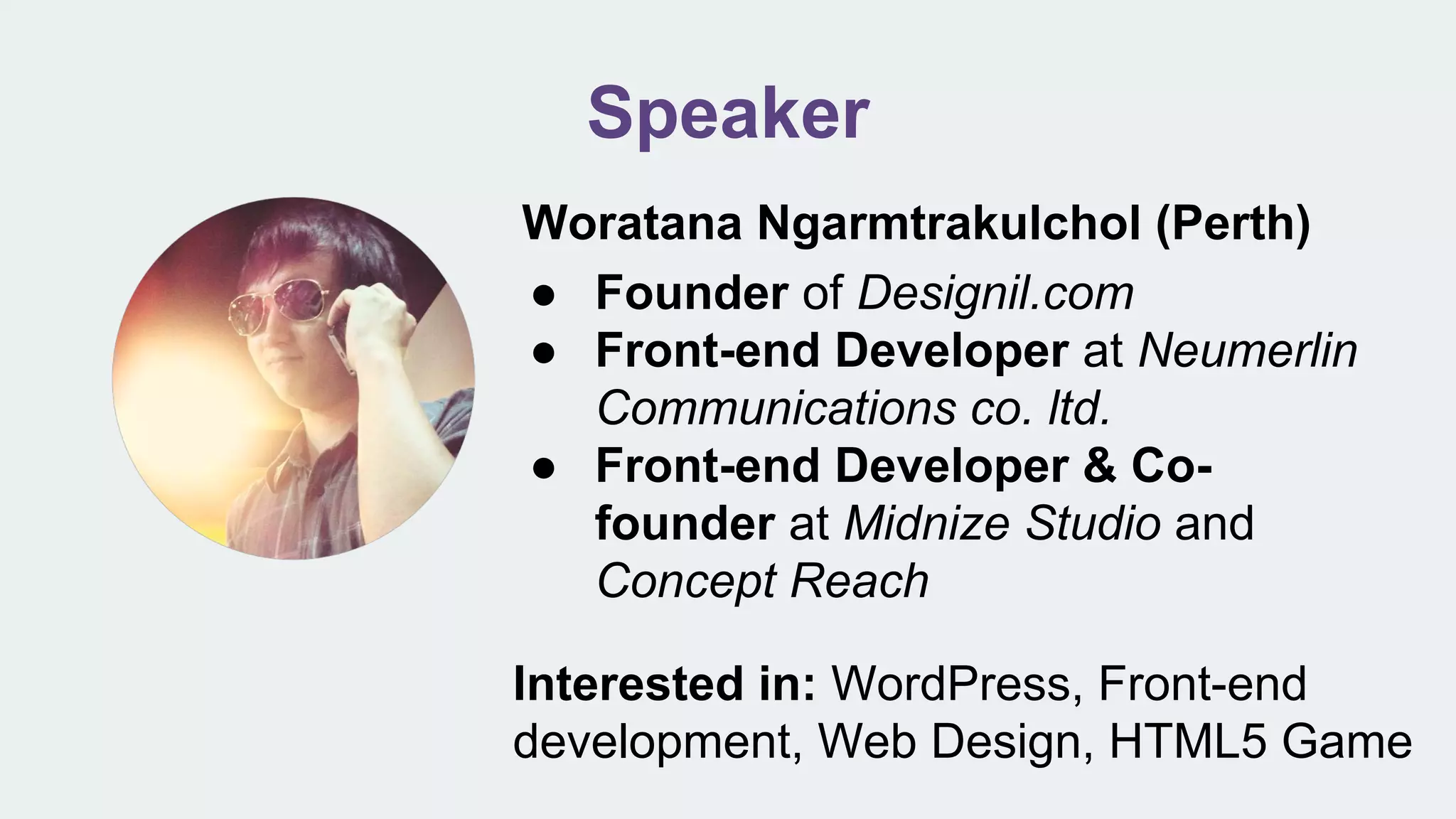 Speaker
Woratana Ngarmtrakulchol (Perth)
● Founder of Designil.com
● Front-end Developer at Neumerlin
Communications co. ltd.
● Front-end Developer & Co-
founder at Midnize Studio and
Concept Reach
Interested in: WordPress, Front-end
development, Web Design, HTML5 Game
 