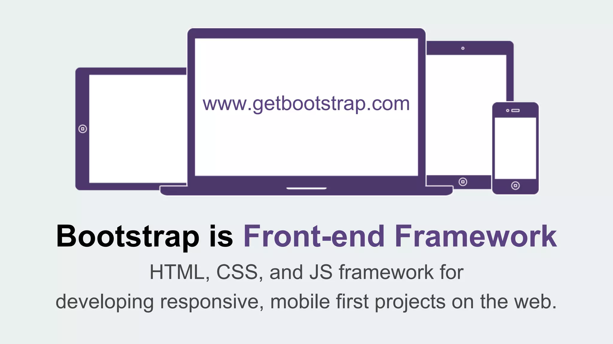 Bootstrap is Front-end Framework
HTML, CSS, and JS framework for
developing responsive, mobile first projects on the web.
www.getbootstrap.com
 