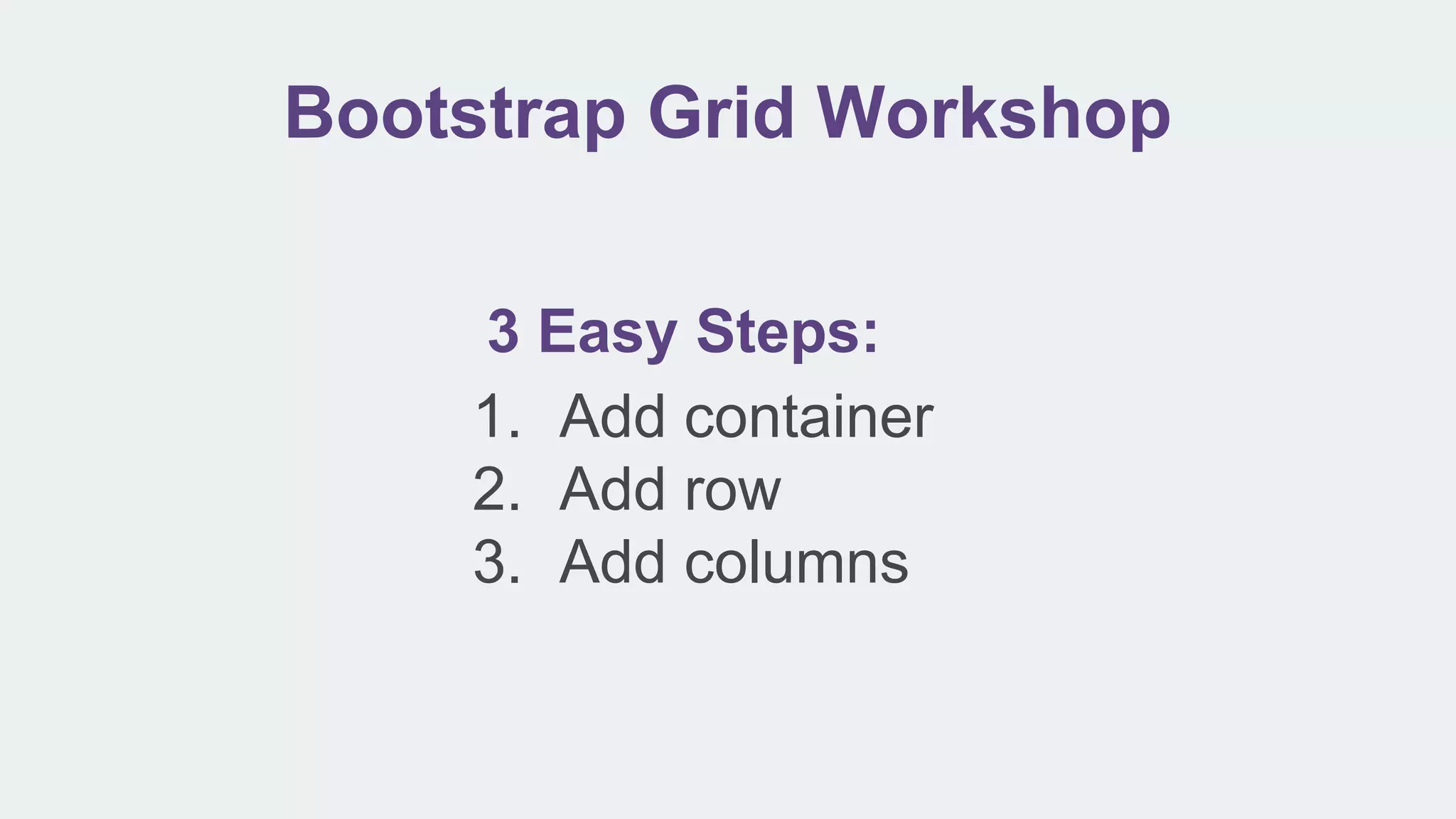 Bootstrap Grid Workshop
3 Easy Steps:
1. Add container
2. Add row
3. Add columns
 