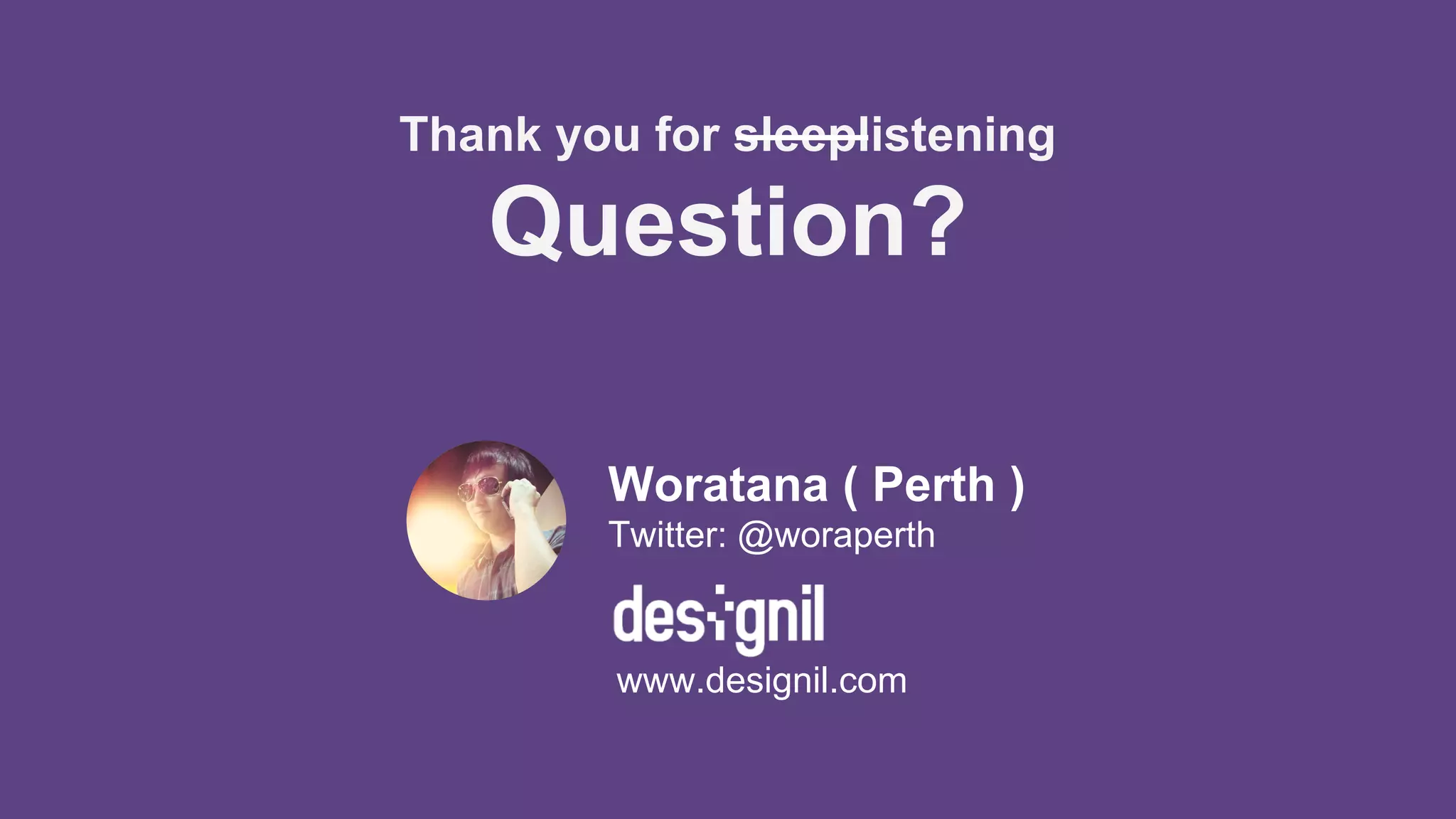 Thank you for sleeplistening
Question?
Woratana ( Perth )
Twitter: @woraperth
www.designil.com
 