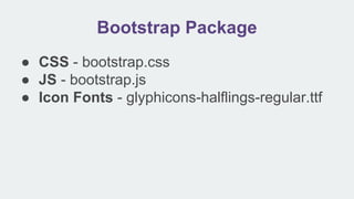 Bootstrap Package
● CSS - bootstrap.css
● JS - bootstrap.js
● Icon Fonts - glyphicons-halflings-regular.ttf
 