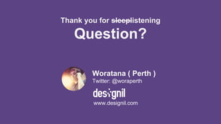 Thank you for sleeplistening
Question?
Woratana ( Perth )
Twitter: @woraperth
www.designil.com
 