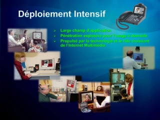    Large champ d’application
   Pénétration explosive pour l’usage à domicile
   Propulsé par la technologie et le rôle croissant
    de l’Internet Multimédia
 