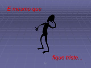 E mesmo que

fique triste...
CVV

11

 