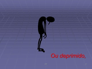 Ou deprimido,
CVV

6

 