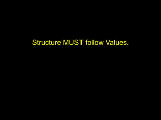 Structure MUST follow Values.
 