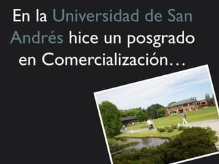 En la Universidad de San
Andrés hice un posgrado
 en Comercialización…
 