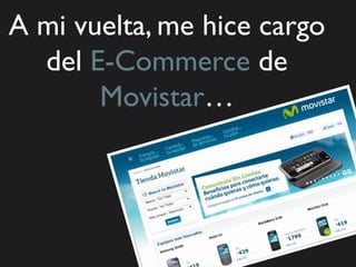 A mi vuelta, me hice cargo
  del E-Commerce de
       Movistar…
 