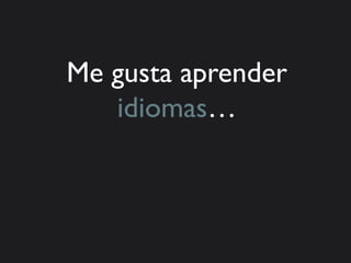 Me gusta aprender
   idiomas…
 