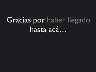 Gracias por haber llegado
       hasta acá…
 