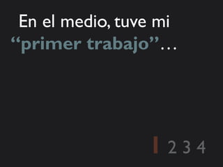 En el medio, tuve mi
“primer trabajo”…




                 1234
 