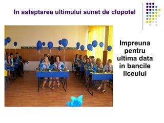 In asteptarea ultimului sunet de clopotel Impreuna pentru ultima data in bancile liceului 