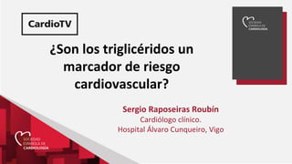 ¿Son los triglicéridos un
marcador de riesgo
cardiovascular?
Sergio Raposeiras Roubín
Cardiólogo clínico.
Hospital Álvaro Cunqueiro, Vigo
 