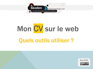 Mon CV sur le web
Avril 2016
Quels outils utiliser ?
 