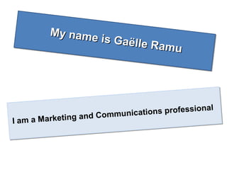 My name is Gaëlle Ramu
My name is Gaëlle Ramu
I am a Marketing and Communications professional
 