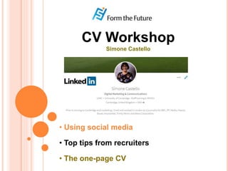 BLOGGING FOR BEGINNERS
CV Workshop
Simone Castello
• Using social media
• Top tips from recruiters
• The one-page CV
 
