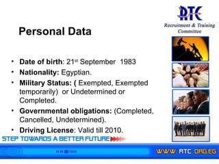 Date of birth : 21 st  September  1983 Nationality:  Egyptian. Military Status: (  Exempted, Exempted temporarily)  or Undetermined or Completed. Governmental obligations:  (Completed, Cancelled, Undetermined). Driving License : Valid till 2010. Personal Data 