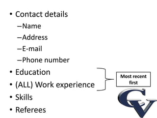• Contact details
    –Name
    –Address
    –E-mail
    –Phone number
•   Education               Most recent
•   (ALL) Work experience      first

•   Skills
•   Referees
 