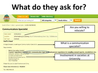 What do they ask for?

                      Are you willing to
                          relocate?



             What is a communication
                    specialist?


             Involvement in societies at
                     University
 