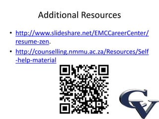 Additional Resources
• http://www.slideshare.net/EMCCareerCenter/
  resume-zen.
• http://counselling.nmmu.ac.za/Resources/Self
  -help-material
 