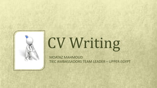MOATAZ MAHMOUD
TIEC AMBASSADORS TEAM LEADER – UPPER EGYPT
CV Writing
 