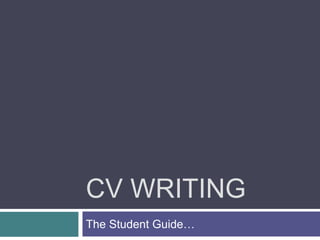 CV WRITING
The Student Guide…
 