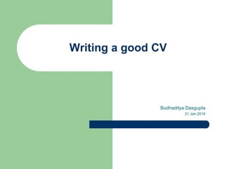 Writing a good CV
Budhaditya Dasgupta
31 Jan 2016
 