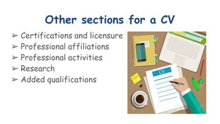 Other sections for a CV
➢ Certifications and licensure
➢ Professional affiliations
➢ Professional activities
➢ Research
➢ Added qualifications
 