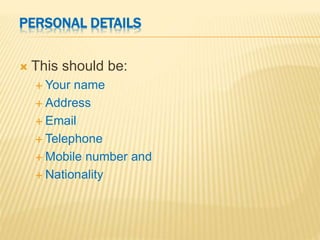 PERSONAL DETAILS
 This should be:
 Your name
 Address
 Email
 Telephone
 Mobile number and
 Nationality
 