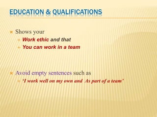 EDUCATION & QUALIFICATIONS
 Shows your
 Work ethic and that
 You can work in a team
 Avoid empty sentences such as
 ‘I work well on my own and As part of a team’
 