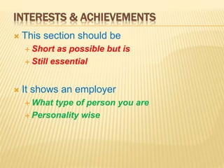 INTERESTS & ACHIEVEMENTS
 This section should be
 Short as possible but is
 Still essential
 It shows an employer
 What type of person you are
 Personality wise
 