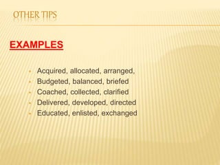 OTHER TIPS
EXAMPLES
 Acquired, allocated, arranged,
 Budgeted, balanced, briefed
 Coached, collected, clarified
 Delivered, developed, directed
 Educated, enlisted, exchanged
 