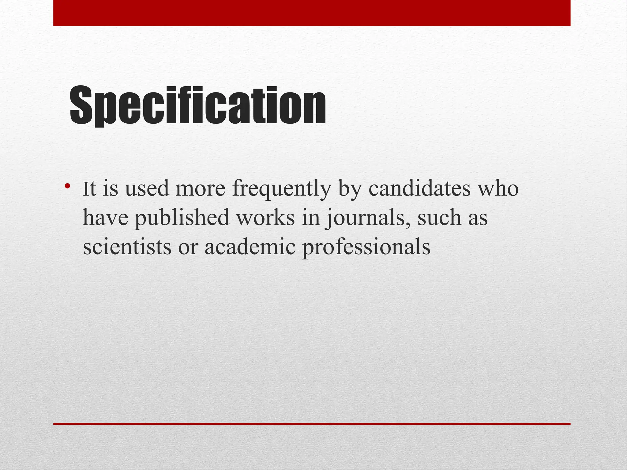 Specification
• It is used more frequently by candidates who
have published works in journals, such as
scientists or academic professionals
 