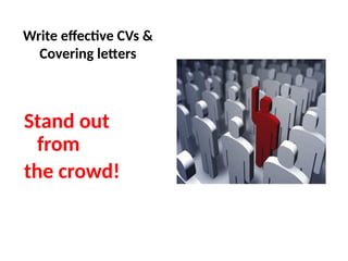Write effective CVs &
Covering letters
Stand out
from
the crowd!
 
